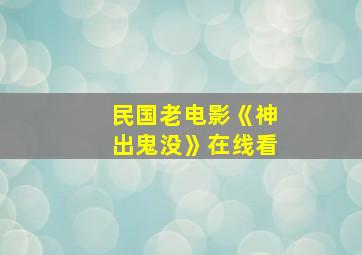 民国老电影《神出鬼没》在线看