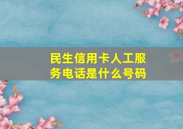 民生信用卡人工服务电话是什么号码