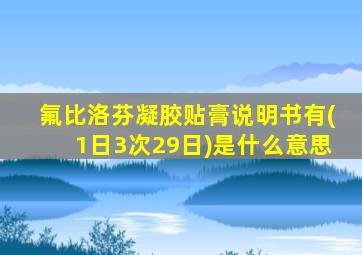 氟比洛芬凝胶贴膏说明书有(1日3次29日)是什么意思