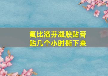 氟比洛芬凝胶贴膏贴几个小时撕下来