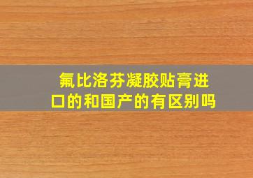 氟比洛芬凝胶贴膏进口的和国产的有区别吗