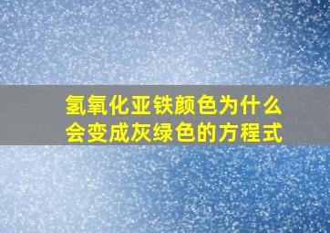 氢氧化亚铁颜色为什么会变成灰绿色的方程式