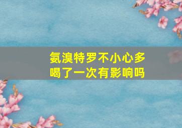 氨溴特罗不小心多喝了一次有影响吗