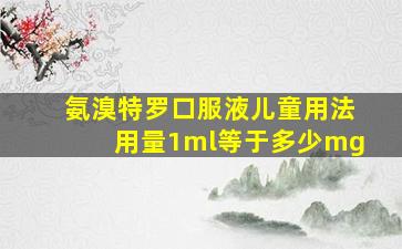 氨溴特罗口服液儿童用法用量1ml等于多少mg