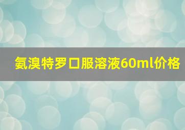 氨溴特罗口服溶液60ml价格