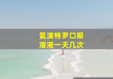 氨溴特罗口服溶液一天几次