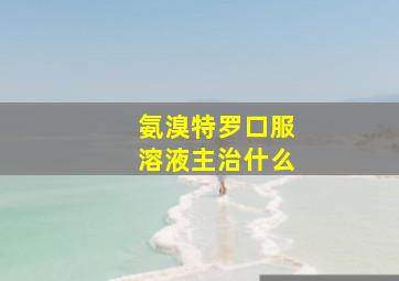 氨溴特罗口服溶液主治什么