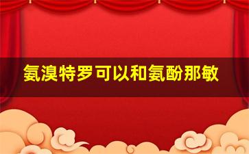 氨溴特罗可以和氨酚那敏