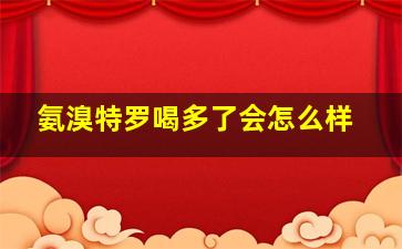 氨溴特罗喝多了会怎么样