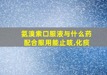 氨溴索口服液与什么药配合服用能止咳,化痰