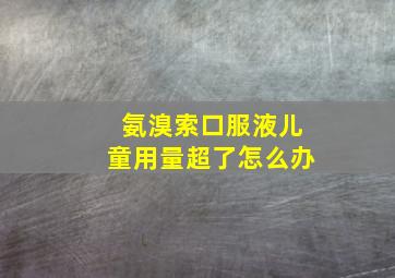 氨溴索口服液儿童用量超了怎么办