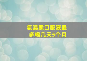 氨溴索口服液最多喝几天5个月