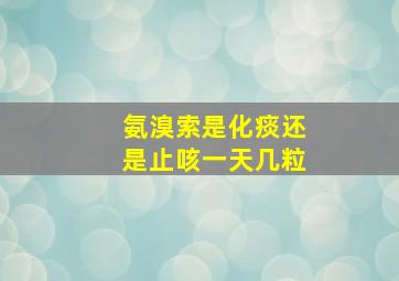 氨溴索是化痰还是止咳一天几粒