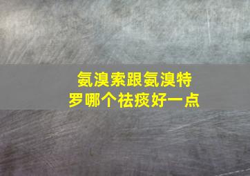 氨溴索跟氨溴特罗哪个祛痰好一点