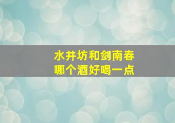 水井坊和剑南春哪个酒好喝一点