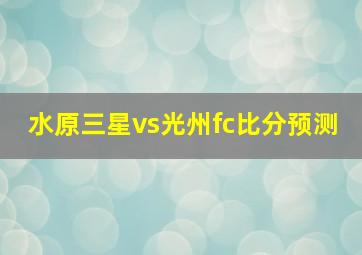 水原三星vs光州fc比分预测