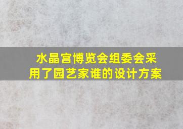 水晶宫博览会组委会采用了园艺家谁的设计方案