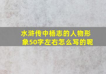 水浒传中杨志的人物形象50字左右怎么写的呢