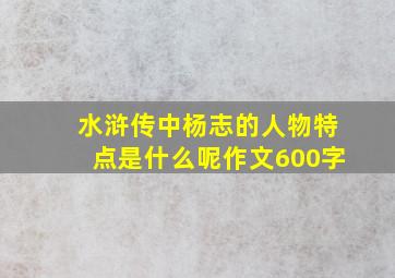 水浒传中杨志的人物特点是什么呢作文600字