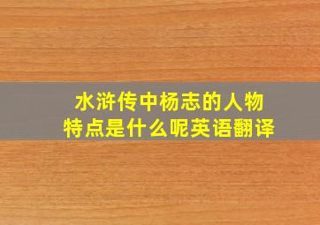 水浒传中杨志的人物特点是什么呢英语翻译