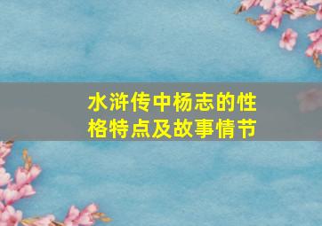 水浒传中杨志的性格特点及故事情节