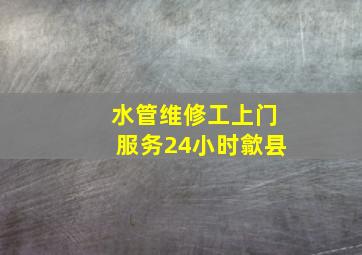 水管维修工上门服务24小时歙县