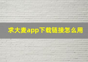 求大麦app下载链接怎么用