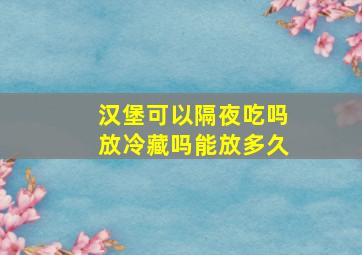 汉堡可以隔夜吃吗放冷藏吗能放多久