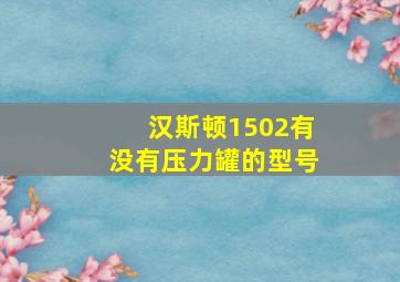 汉斯顿1502有没有压力罐的型号