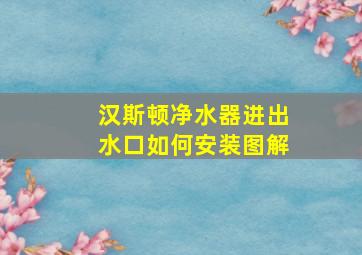 汉斯顿净水器进出水口如何安装图解