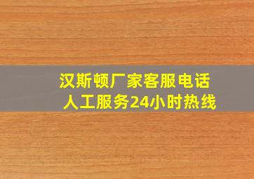 汉斯顿厂家客服电话人工服务24小时热线