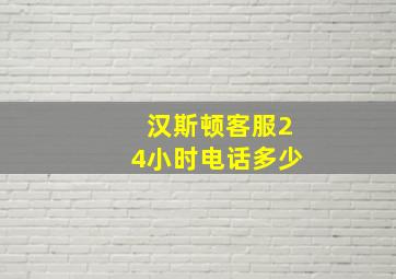 汉斯顿客服24小时电话多少