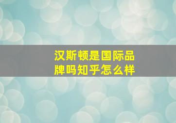 汉斯顿是国际品牌吗知乎怎么样