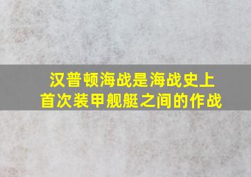 汉普顿海战是海战史上首次装甲舰艇之间的作战