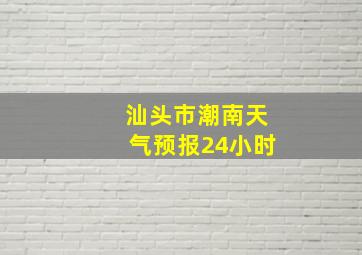 汕头市潮南天气预报24小时