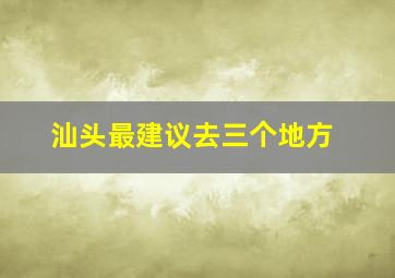 汕头最建议去三个地方