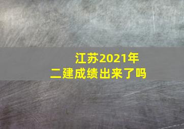 江苏2021年二建成绩出来了吗