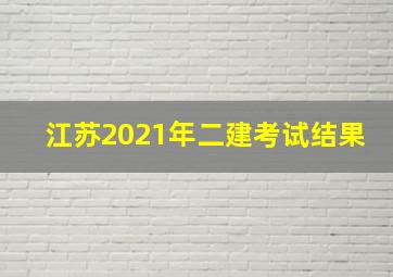 江苏2021年二建考试结果