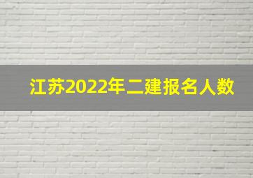 江苏2022年二建报名人数