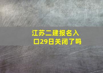 江苏二建报名入口29日关闭了吗