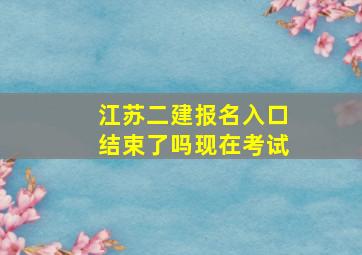 江苏二建报名入口结束了吗现在考试