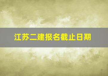 江苏二建报名截止日期