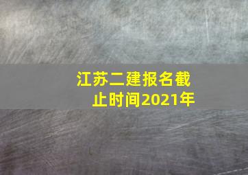 江苏二建报名截止时间2021年