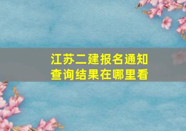 江苏二建报名通知查询结果在哪里看