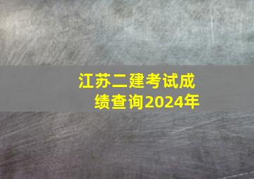 江苏二建考试成绩查询2024年