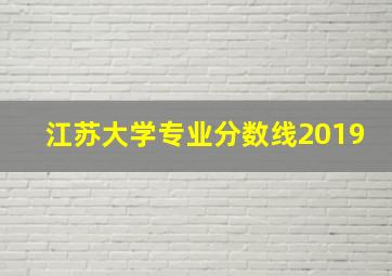 江苏大学专业分数线2019