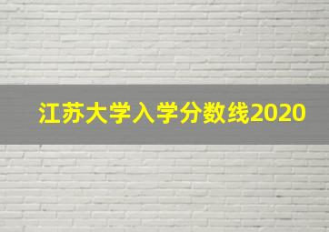 江苏大学入学分数线2020