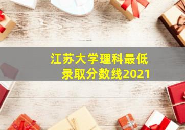 江苏大学理科最低录取分数线2021