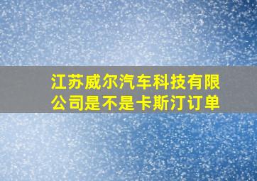 江苏威尔汽车科技有限公司是不是卡斯汀订单