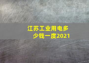 江苏工业用电多少钱一度2021